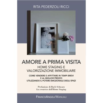 Amore a prima visita. Home staging e valorizzazione immobiliare. Come vendere e affittare in tempi brevi e al miglior prezzo utilizzando il potere emozionale...
