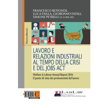 Lavoro e relazioni industriali al tempo della crisi e del Jobs act. Welfare & Labour annual report 2016. Il punto di vista dei professionisti del lavoro