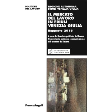 Il mercato del lavoro in Friuli Venezia Giulia. Rapporto 2016