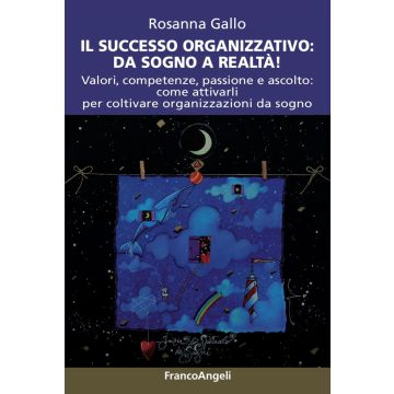 Il successo organizzativo: da sogno a realtà! Valori, competenze, passione e ascolto: come attivarli per coltivare organizzazioni da sogno