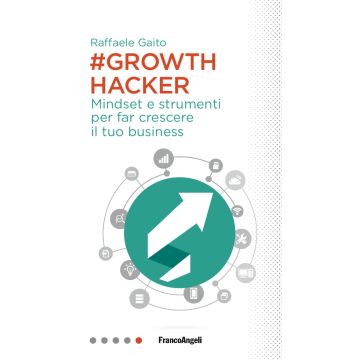 Growth hacker. Mindset e strumenti per far crescere il tuo business