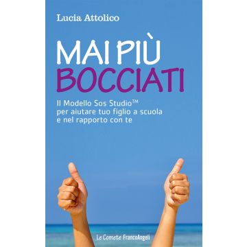 Mai più bocciati. Il modello Sos StudioTM per aiutare tuo figlio a scuola e nel rapporto con te