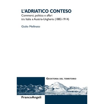L'Adriatico conteso. Commerci, politica e affari tra Italia e Austria-Ungheria (1882-1914)