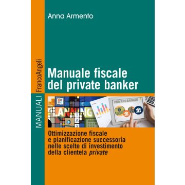 Manuale fiscale del private banker. Ottimizzazione fiscale e pianificazione successoria nelle scelte di investimento della clientela private