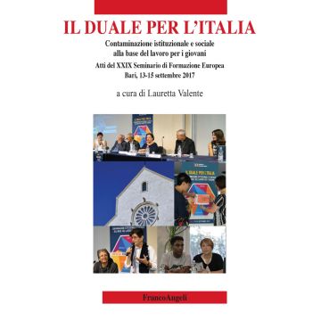 Il duale per l'Italia. Contaminazione istituzionale e sociale alla base del lavoro per i giovani. Atti del 29° Seminario di Formazione Europea (Bari, 13-15 settembre 2017)