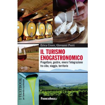 Il turismo enogastronomico. Progettare, gestire, vivere l'integrazione tra cibo, viaggio, territorio