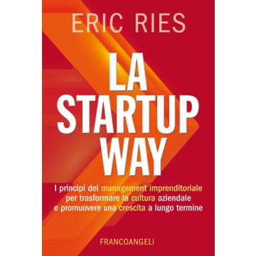 La startup way. I principi del management imprenditoriale per trasformare la cultura aziendale e promuovere una crescita a lungo termine