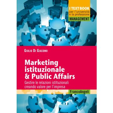 Marketing istituzionale & public affairs. Gestire le relazioni istituzionali creando valore per l'impresa