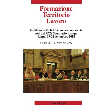 Formazione territorio lavoro. La filiera della IeFP in un sistema a rete. Atti del 30º Seminario Europa (Roma, 19-21 settembre 2018)