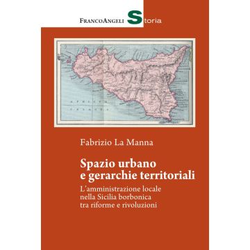 Spazio urbano e gerarchie territoriali. L'amministrazione locale nella Sicilia borbonica tra riforme e rivoluzioni