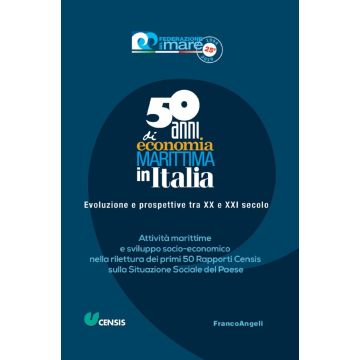 Cinquant'anni di economia marittima in Italia. Evoluzione e prospettive tra XX e XXI secolo. Attività marittime e sviluppo socio-economico nella rilettura dei primi 50 Rapporti Censis sulla Situazione Sociale del Paese