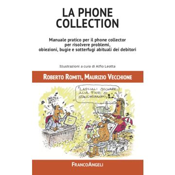 La phone collection. Manuale pratico per il phone collector per risolvere problemi, obiezioni, bugie e sotterfugi abituali dei debitori