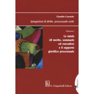 Spiegazioni di Diritto Processuale Civile. Vol. 1: Le tutele (di merito, sommarie ed esecutive) e il rapporto giuridico processuale 12/ed.