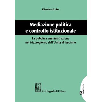 Mediazione politica e controllo istituzionale. La pubblica amministrazione nel Mezzogiorno dall'Unità al Fascismo