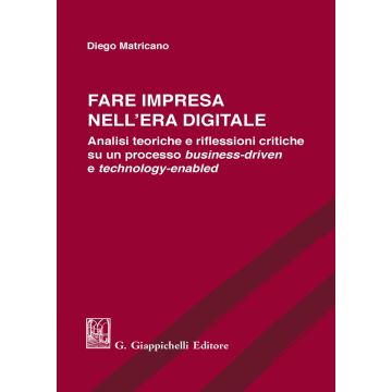 Fare impresa nell'era digitale. Analisi teoriche e riflessioni critiche su un processo business-driven e technology-enabled