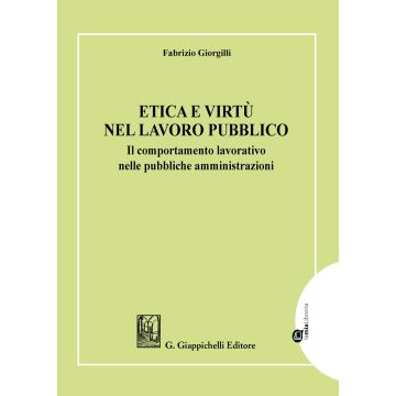Etica e virtù nel lavoro pubblico. Il comportamento lavorativo nelle pubbliche amministrazioni