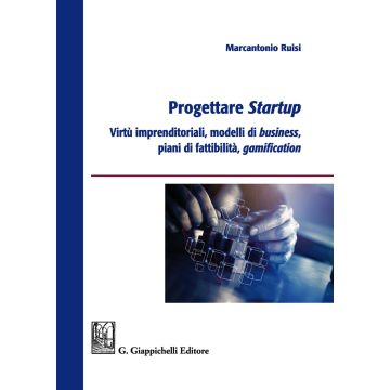Progettare startup. Virtù imprenditoriali, modelli di business, piani di fattibilità, gamification