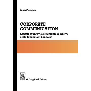 Corporate communication. Aspetti evolutivi e strumenti operativi nelle fondazioni bancarie