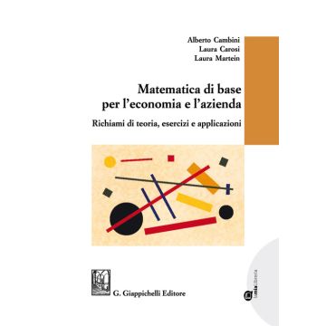 Matematica di base per l'economia e l'azienda. Richiami di teoria, esercizi e applicazioni