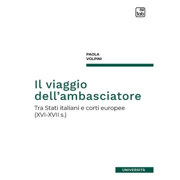 Il viaggio dell'ambasciatore. Tra Stati italiani e corti europee (XVI-XVII s.)