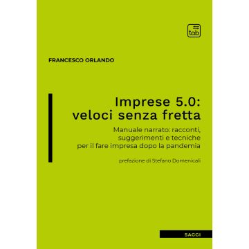 Imprese 5.0: veloci senza fretta. Manuale narrato: racconti, suggerimenti e tecniche per il fare impresa dopo la pandemia