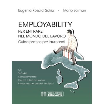 Employability. Per entrare nel mondo del lavoro. Guida pratica per laureandi. CV, soft skill, consapevolezza, ricerca attiva del lavoro, panorama dei possibili impieghi