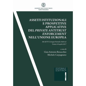 Assetti istituzionali e prospettive applicative del private antitrust enforcement nell'Unione europea. Atti del IV Convegno biennale antitrust (Trento, 6-8 aprile 2017)