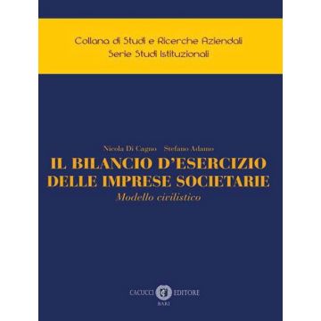 Il bilancio d'esercizio delle imprese societarie. Modello civilistico (Di Cagno Nicola;Adamo Stefano - Cacucci)