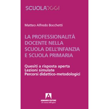 La professionalità docente nella scuola dell'infanzia e scuola primaria. Quesiti a risposta aperta. Lezioni simulate. Percorsi didattico-metodologici