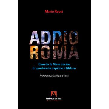 Addio Roma. Quando lo stato decise di spostare la capitale a Milano