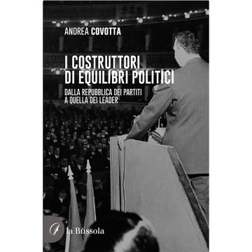 i costruttori di equilibri politici. Dalla repubblica dei partiti a quella dei leader