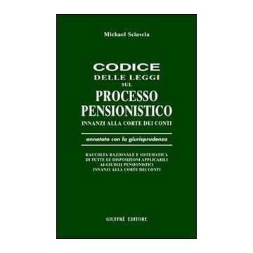 Codice delle leggi sul processo pensionistico innanzi alla Corte dei Conti. Annotato con la giurisprudenza...
