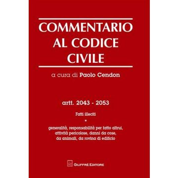 Commentario al codice civile. Artt. 2043-2053: Fatti illeciti. Generalità, responsabilità per fatti altrui, attività pericolose, danni da cose, da animali...