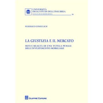 La giustizia e il mercato. Miti e realtà di una tutela penale dell'investimento mobiliare