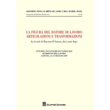 La figura del datore di lavoro. Articolazioni e trasformazioni. Atti del 12° Congresso nazionale di diritto del lavoro (Catania, 21-23 maggio 2009)