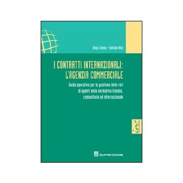 I contratti internazionali. L'agenzia commerciale. Guida operativa per la gestione delle reti di agenti nella normativa italiana, comunitaria e internazionale