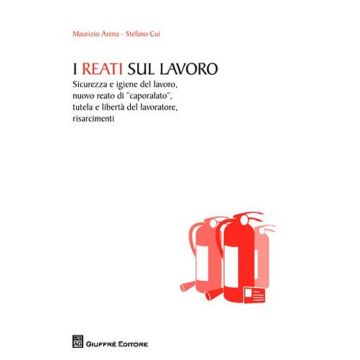 I reati sul lavoro. Sicurezza e igiene del lavoro, nuovo reato di «caporalato», tutela e libertà del lavoratore, risarcimenti
