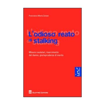 L'odioso reato di stalking. Misure cautelari, risarcimento del danno, giurisprudenza di merito