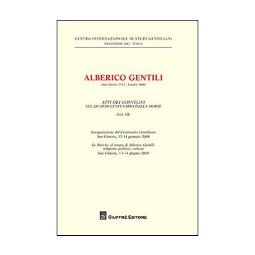 Alberico Gentili (San Ginesio 1552-Londra 1608). Atti dei Convegni nelquarto centenario della morte (S. Ginesio, 13-14 gennaio 2008 - S. Ginesio, 13-14 giugno 2009). Vol. 3
