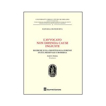 L'avvocato non difende cause ingiuste. Ricerche sulla deontologia forense in età medievale e moderna. Vol. 1: Il medioevo