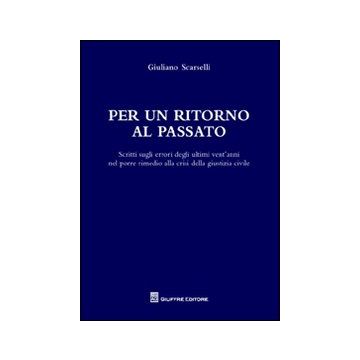 Per un ritorno al passato. Scritti sugli errori degli ultimi vent'anni nel porre rimedio alla crisi della giustizia civile