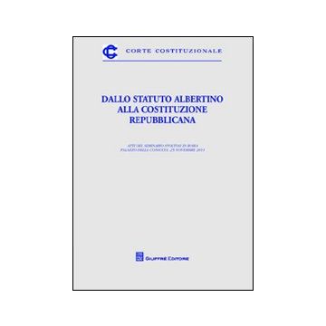 Dallo Statuto Albertino alla Costituzione repubblicana. Atti del Seminario (Roma, 25 novembre 2011)