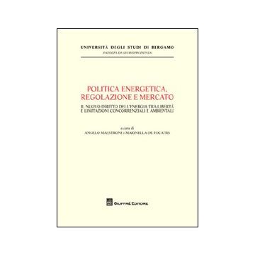 Politica energetica, regolazione e mercato. Il nuovo diritto dell'energia tra libertà e limitazioni concorrenziali e ambientali