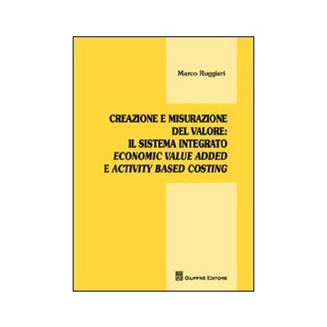 Creazione e misurazione del valore. Il sistema integrato economic value added e activity based costing