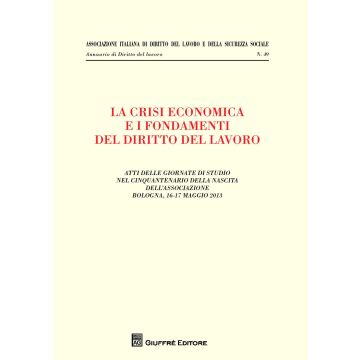 La crisi economica e i fondamenti del diritto del lavoro. Atti delle giornate di studio nel cinquantenario della nascita dell'associazione (Bologna, maggio 2013)