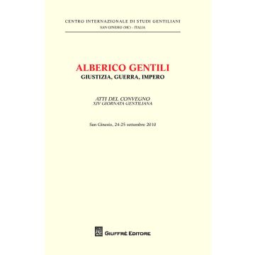 Alberico Gentili. Giustizia, guerra, impero. Atti del Convegno 14° giornata gentiliana (San Ginesio, 24-25 settembre 2010)