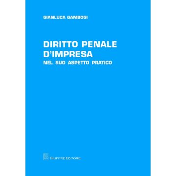 Diritto penale d'impresa. Nel suo aspetto pratico