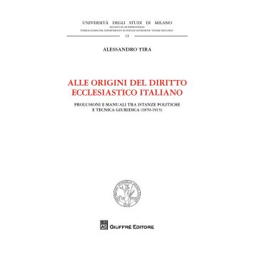 Alle origini del diritto ecclesiastico italiano. Prolusioni e manuali tra istanze politiche e tecnica giuridica (1870-1915)