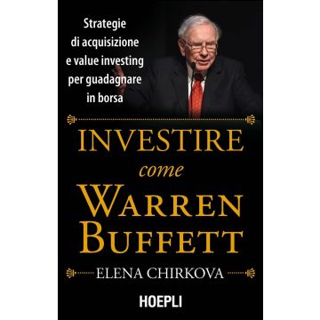 Investire come Warren Buffet. Strategie di acquisizione e value investing per guadagnare in borsa