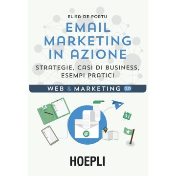 Email marketing in azione. Strategie, casi di business, esempi pratici